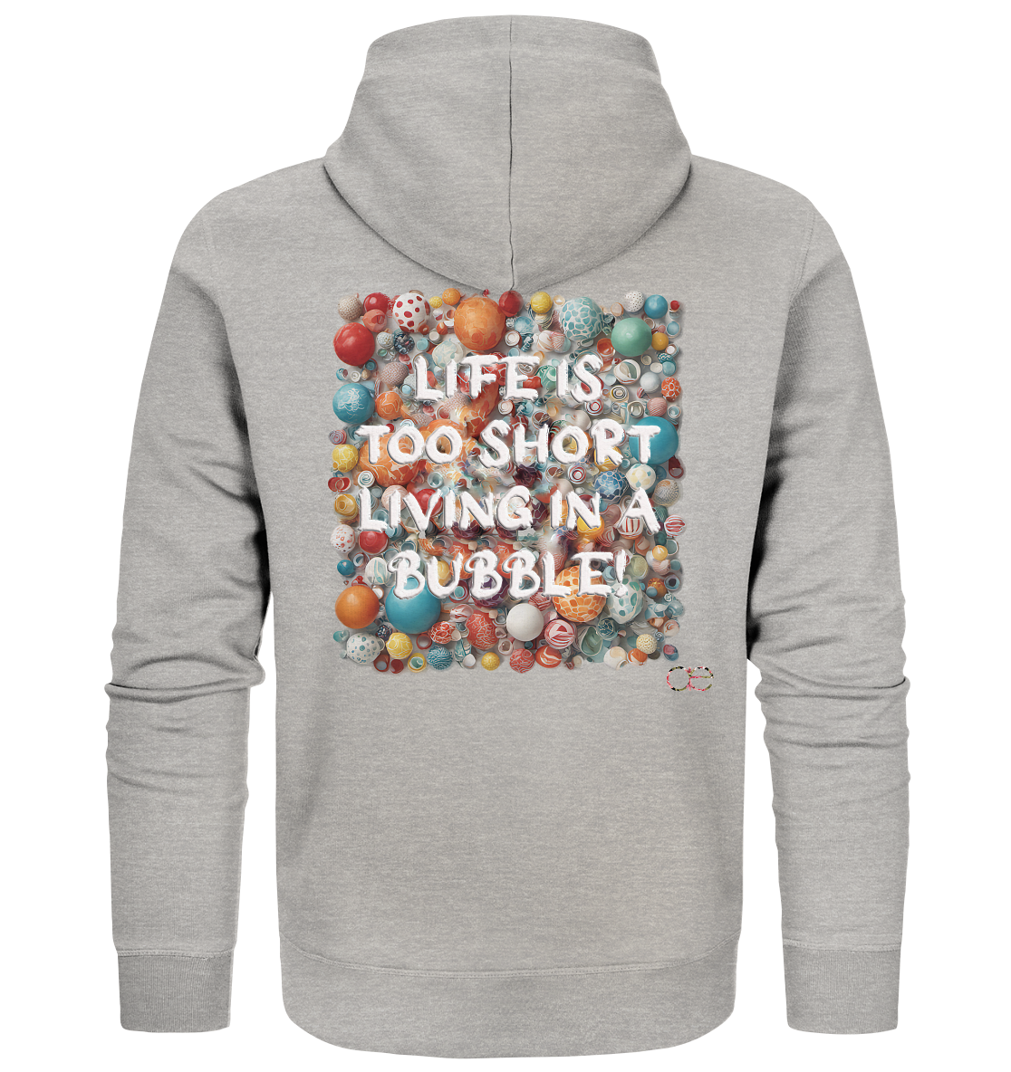 LIFE IS TOO SHORT LIVING IN A BUBBLE - Organic Zipper