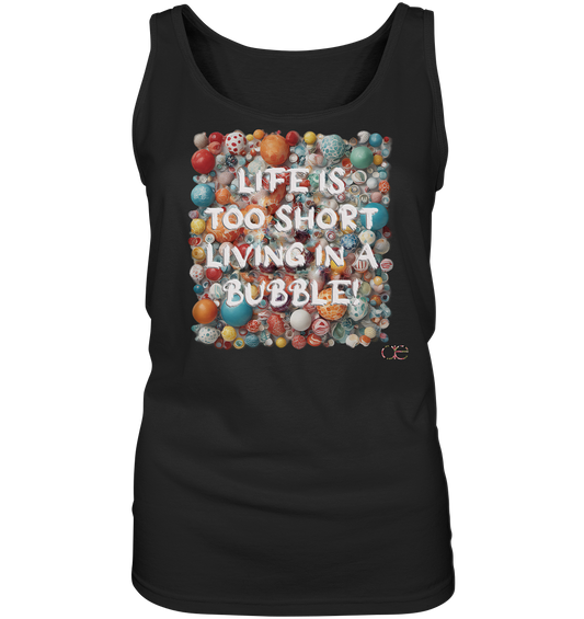 LIFE IS TOO SHORT LIVING IN A BUBBLE - Ladies Tank-Top