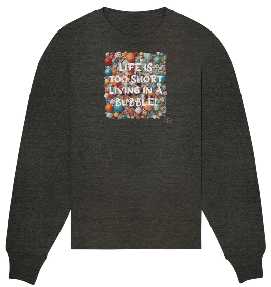 LIFE IS TOO SHORT LIVING IN A BUBBLE - Organic Oversize Sweatshirt