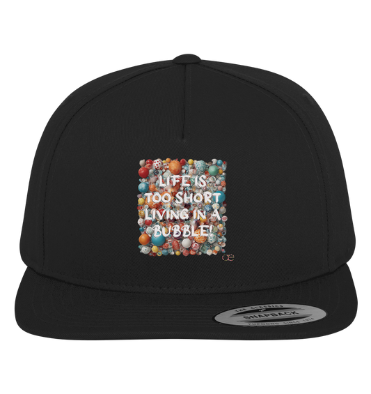 LIFE IS TOO SHORT LIVING IN A BUBBLE - Premium Snapback