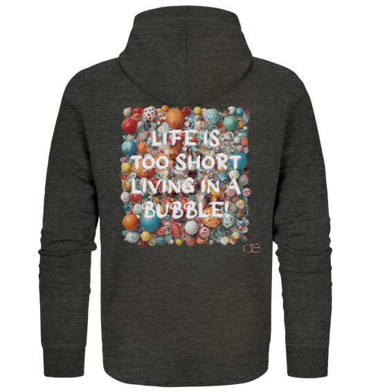 LIFE IS TOO SHORT LIVING IN A BUBBLE  - Organic Zipper