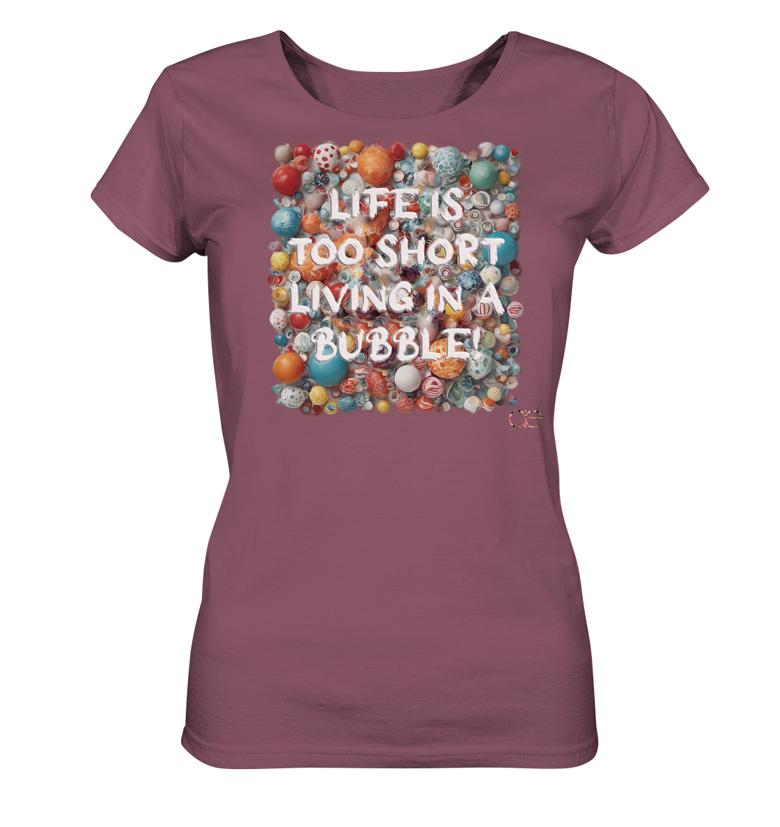 LIFE IS TOO SHORT LIVING IN A BUBBLE  - Ladies Organic Shirt