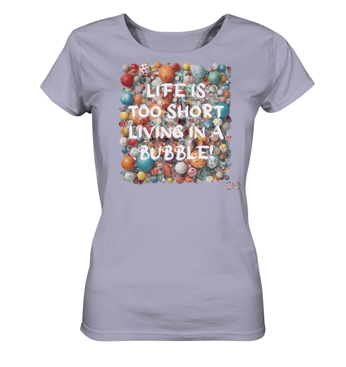 LIFE IS TOO SHORT LIVING IN A BUBBLE  - Ladies Organic Shirt
