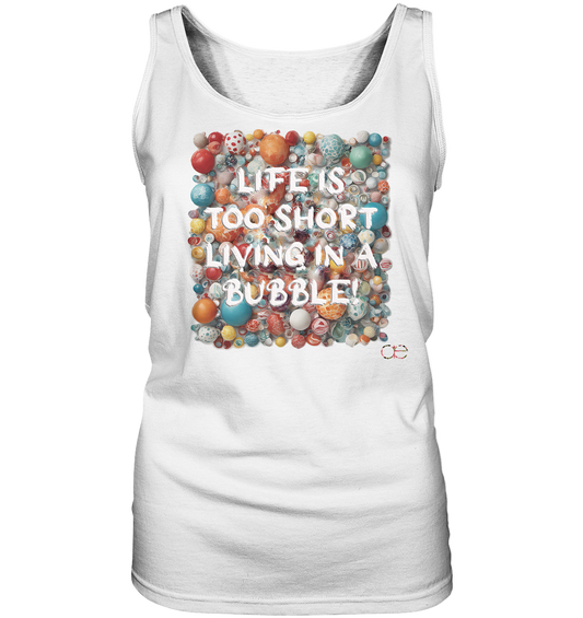 LIFE IS TOO SHORT LIVING IN A BUBBLE  - Ladies Tank-Top