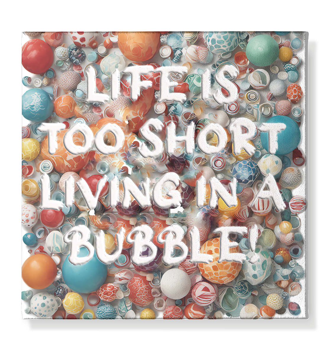 LIFE IS TOO SHORT LIVING IN A BUBBLE  - Leinwand 40x40cm
