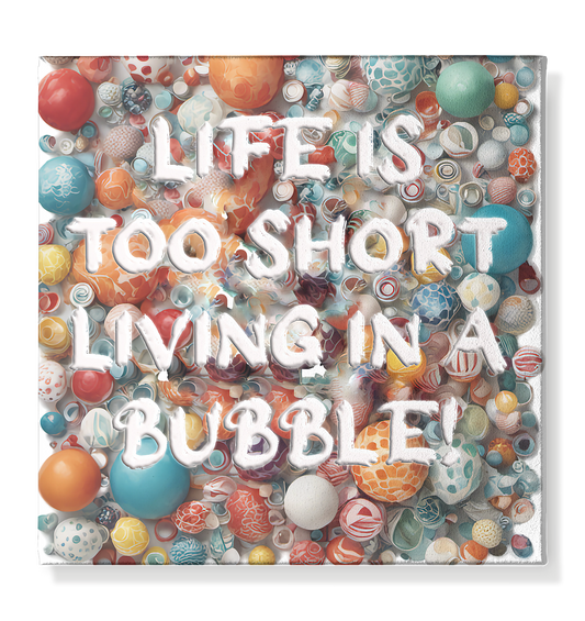 LIFE IS TOO SHORT LIVING IN A BUBBLE  - Leinwand 40x40cm