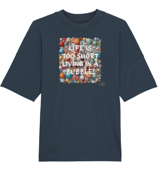 LIFE IS TOO SHORT LIVING IN A BUBBLE  - Organic Oversize Shirt