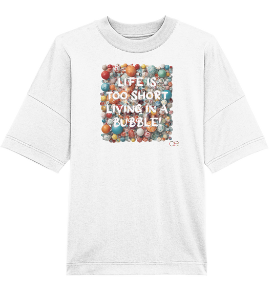 LIFE IS TOO SHORT LIVING IN A BUBBLE  - Organic Oversize Shirt