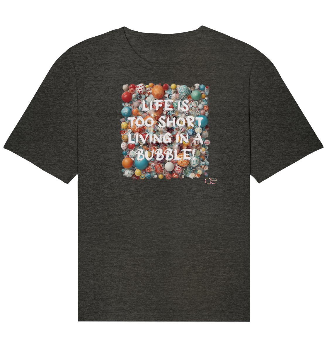 LIFE IS TOO SHORT LIVING IN A BUBBLE  - Organic Relaxed Shirt
