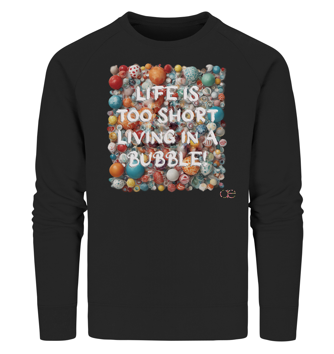 LIFE IS TOO SHORT LIVING IN A BUBBLE  - Organic Sweatshirt
