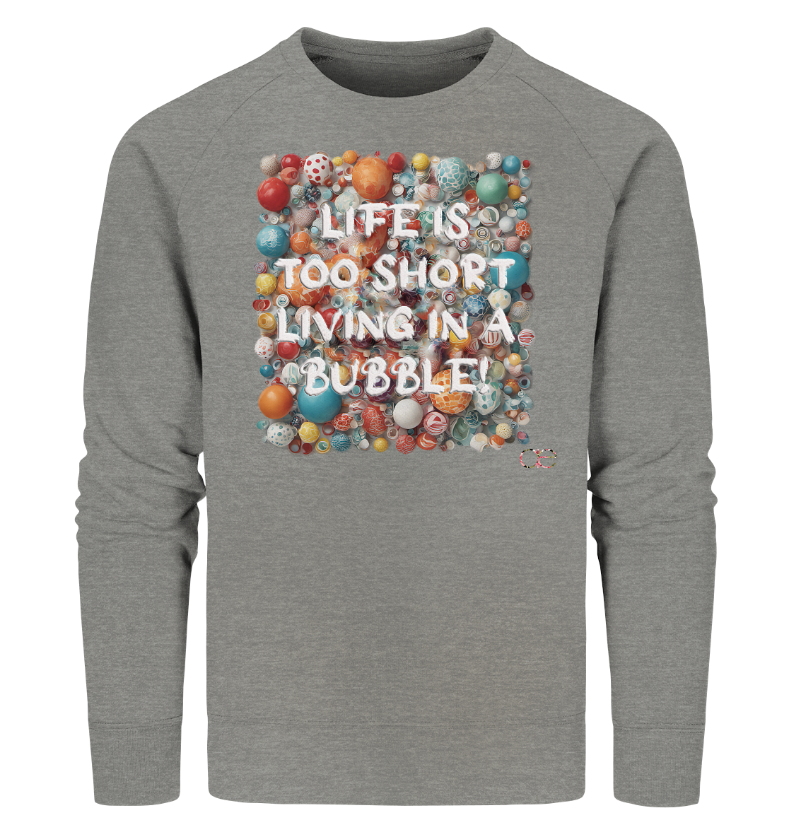 LIFE IS TOO SHORT LIVING IN A BUBBLE  - Organic Sweatshirt