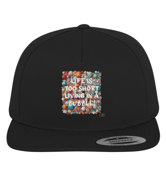 LIFE IS TOO SHORT LIVING IN A BUBBLE  - Premium Snapback